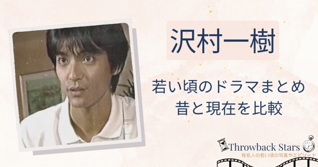 沢村一樹の若い頃のドラマまとめ！昔の写真と現在を画像比較