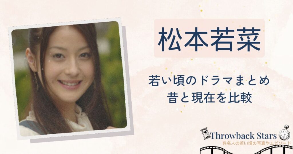 松本若菜の若い頃のドラマまとめ！昔の写真と現在を画像比較