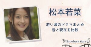 松本若菜の若い頃のドラマまとめ！昔の写真と現在を画像比較