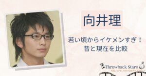 向井理は若い頃からイケメンすぎる！昔の写真と現在を画像比較