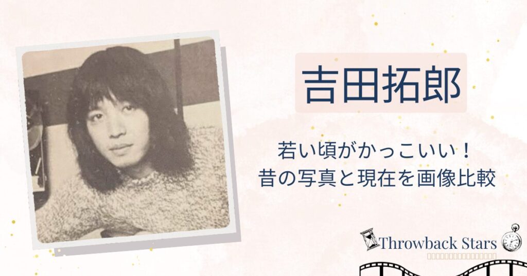 吉田拓郎の若い頃がかっこいい！昔の写真と現在を画像比較